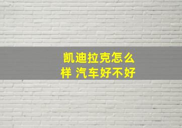 凯迪拉克怎么样 汽车好不好